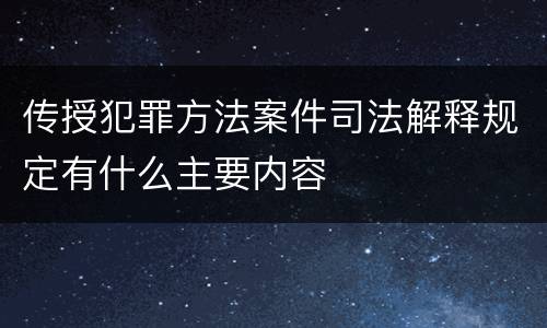 传授犯罪方法案件司法解释规定有什么主要内容