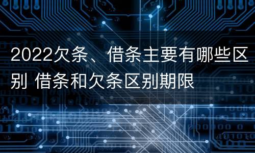 2022欠条、借条主要有哪些区别 借条和欠条区别期限