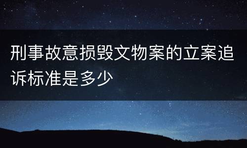 刑事故意损毁文物案的立案追诉标准是多少