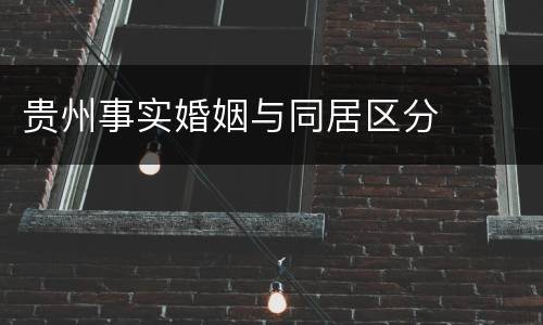 贵州事实婚姻与同居区分