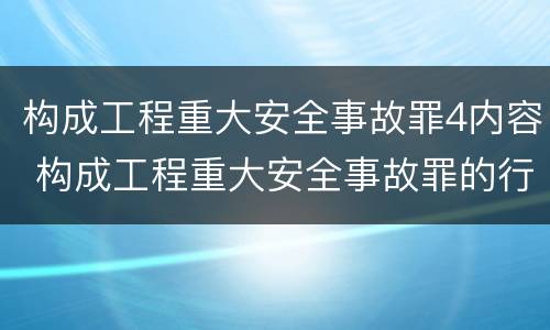 构成工程重大安全事故罪4内容 构成工程重大安全事故罪的行为应是