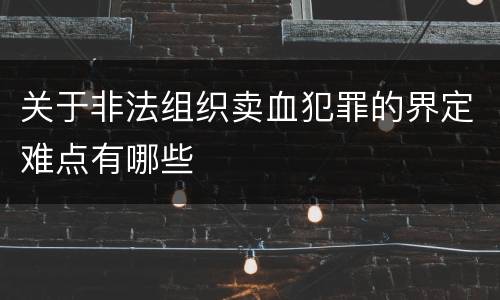 关于非法组织卖血犯罪的界定难点有哪些