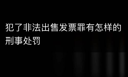 犯了非法出售发票罪有怎样的刑事处罚