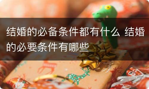 结婚的必备条件都有什么 结婚的必要条件有哪些