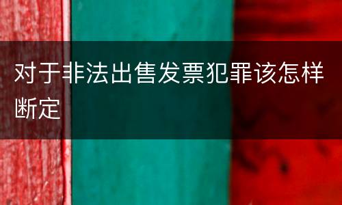 对于非法出售发票犯罪该怎样断定