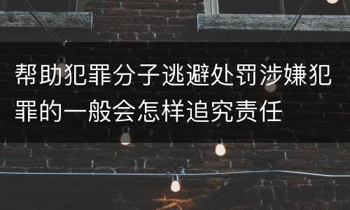 帮助犯罪分子逃避处罚涉嫌犯罪的一般会怎样追究责任
