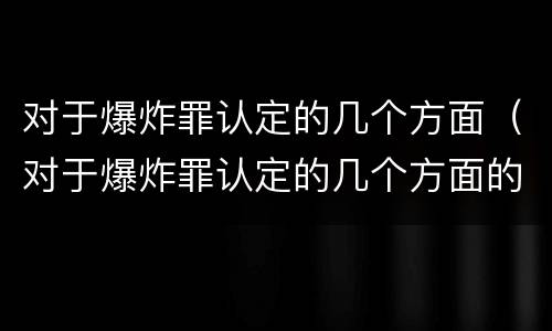 对于爆炸罪认定的几个方面（对于爆炸罪认定的几个方面的认定）