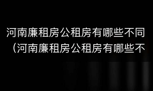 河南廉租房公租房有哪些不同（河南廉租房公租房有哪些不同点）