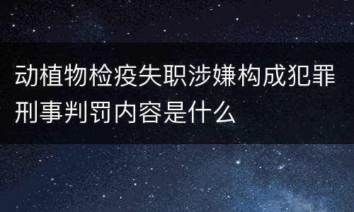 动植物检疫失职涉嫌构成犯罪刑事判罚内容是什么