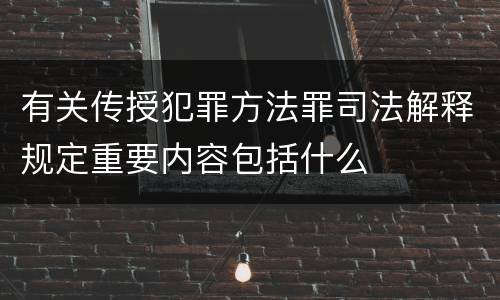 有关传授犯罪方法罪司法解释规定重要内容包括什么
