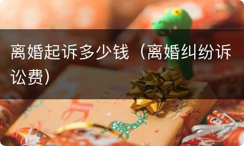离婚起诉多少钱（离婚纠纷诉讼费）