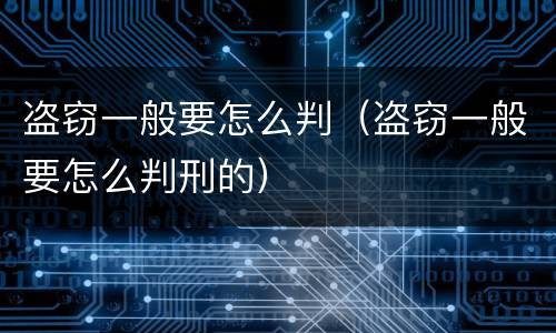 盗窃一般要怎么判（盗窃一般要怎么判刑的）