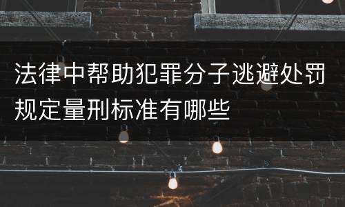 法律中帮助犯罪分子逃避处罚规定量刑标准有哪些