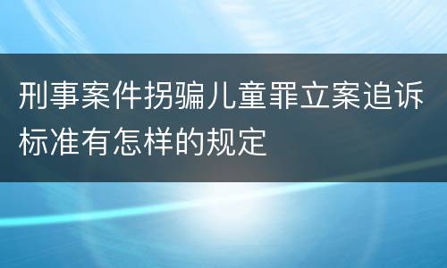 刑事案件拐骗儿童罪立案追诉标准有怎样的规定