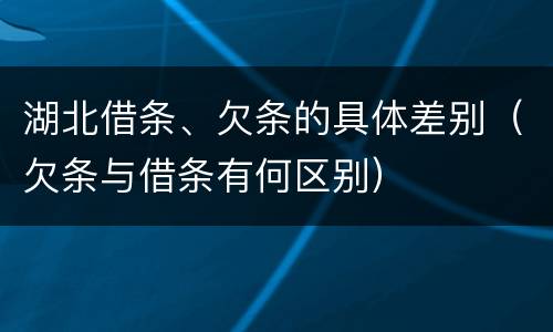 湖北借条、欠条的具体差别（欠条与借条有何区别）