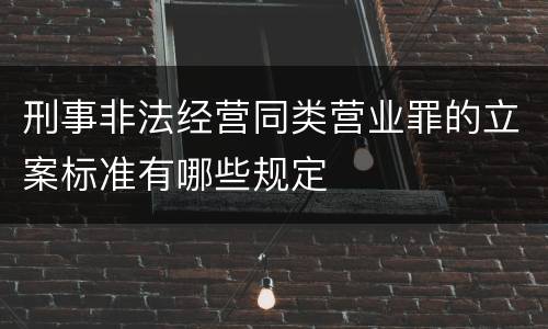 刑事非法经营同类营业罪的立案标准有哪些规定