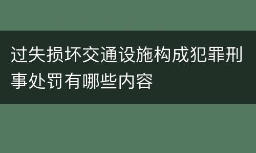 过失损坏交通设施构成犯罪刑事处罚有哪些内容