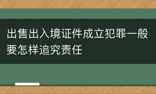 出售出入境证件成立犯罪一般要怎样追究责任