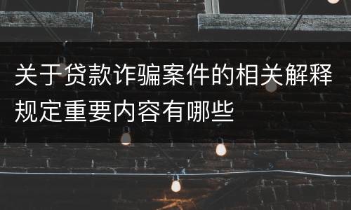 关于贷款诈骗案件的相关解释规定重要内容有哪些
