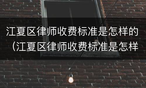 江夏区律师收费标准是怎样的（江夏区律师收费标准是怎样的呢）