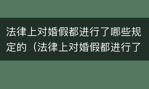 法律上对婚假都进行了哪些规定的（法律上对婚假都进行了哪些规定的修改）