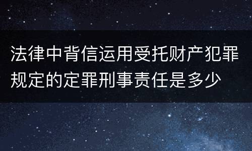 法律中背信运用受托财产犯罪规定的定罪刑事责任是多少