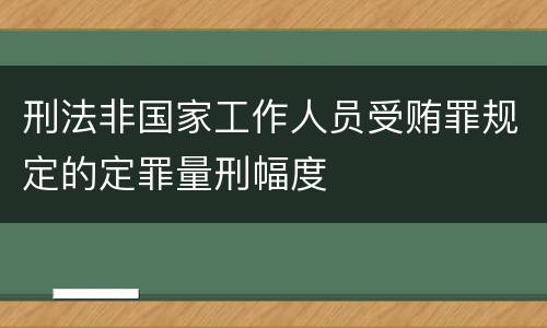 刑法非国家工作人员受贿罪规定的定罪量刑幅度