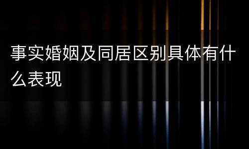 事实婚姻及同居区别具体有什么表现