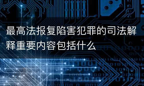 最高法报复陷害犯罪的司法解释重要内容包括什么