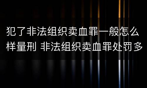 犯了非法组织卖血罪一般怎么样量刑 非法组织卖血罪处罚多少钱