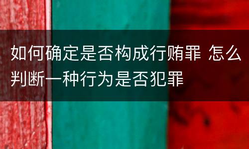 如何确定是否构成行贿罪 怎么判断一种行为是否犯罪