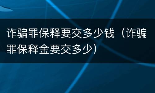 诈骗罪保释要交多少钱（诈骗罪保释金要交多少）