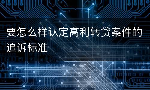 要怎么样认定高利转贷案件的追诉标准
