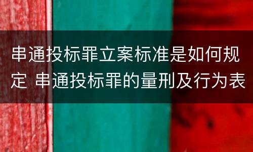 串通投标罪立案标准是如何规定 串通投标罪的量刑及行为表现