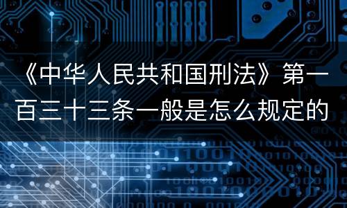 《中华人民共和国刑法》第一百三十三条一般是怎么规定的