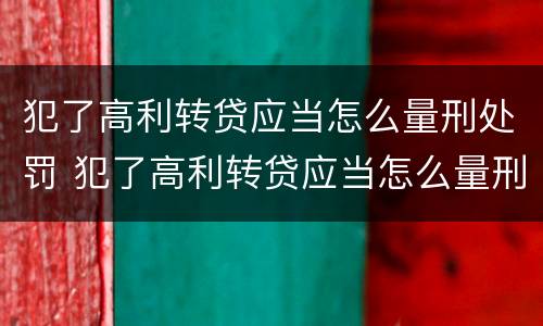 犯了高利转贷应当怎么量刑处罚 犯了高利转贷应当怎么量刑处罚决定书