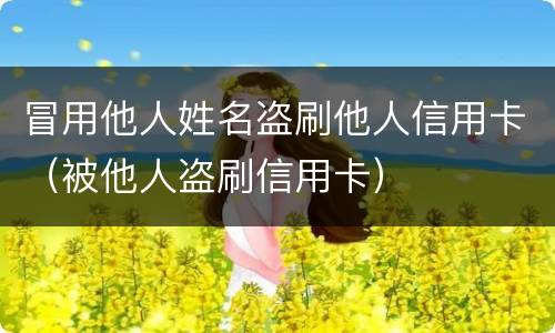 冒用他人姓名盗刷他人信用卡（被他人盗刷信用卡）