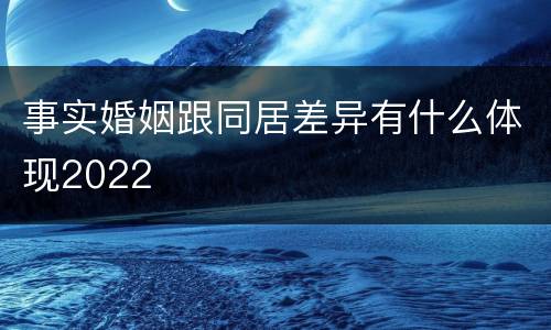 事实婚姻跟同居差异有什么体现2022