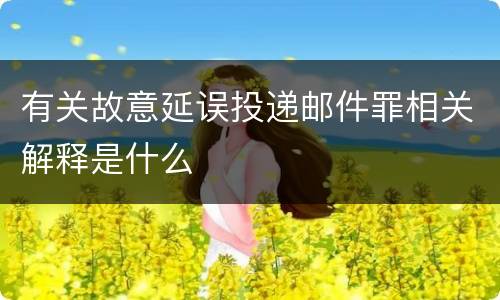 有关故意延误投递邮件罪相关解释是什么