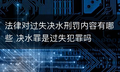 法律对过失决水刑罚内容有哪些 决水罪是过失犯罪吗