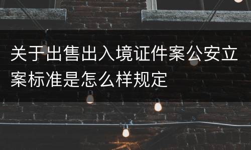 关于出售出入境证件案公安立案标准是怎么样规定