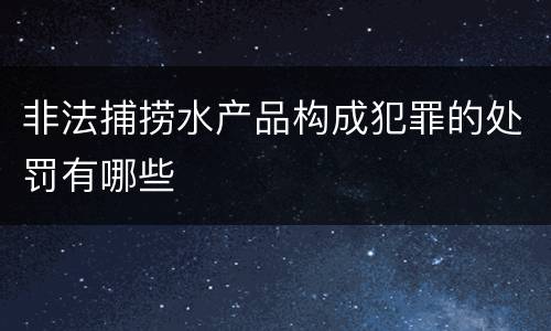 非法捕捞水产品构成犯罪的处罚有哪些