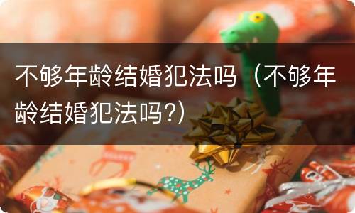 不够年龄结婚犯法吗（不够年龄结婚犯法吗?）