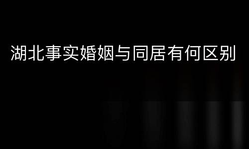 湖北事实婚姻与同居有何区别