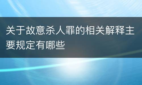 关于故意杀人罪的相关解释主要规定有哪些
