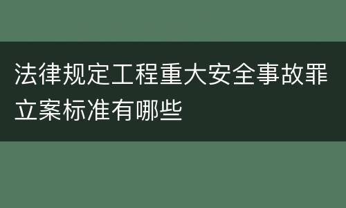 法律规定工程重大安全事故罪立案标准有哪些