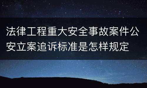 法律工程重大安全事故案件公安立案追诉标准是怎样规定