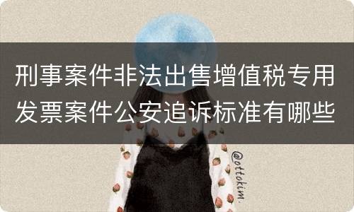 刑事案件非法出售增值税专用发票案件公安追诉标准有哪些规定