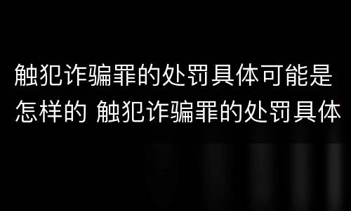 触犯诈骗罪的处罚具体可能是怎样的 触犯诈骗罪的处罚具体可能是怎样的处理