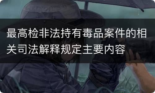 最高检非法持有毒品案件的相关司法解释规定主要内容